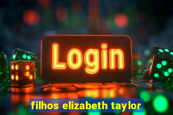filhos elizabeth taylor